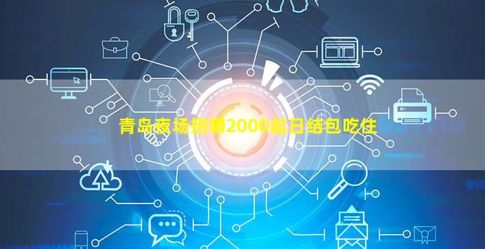 青岛夜场招聘2000起日结包吃住